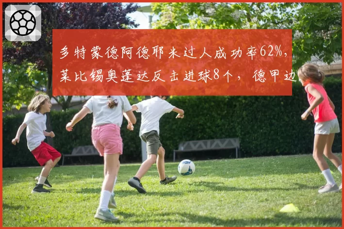 多特蒙德阿德耶米过人成功率62%，莱比锡奥蓬达反击进球8个，德甲边锋爆破力对比欧冠资格战
