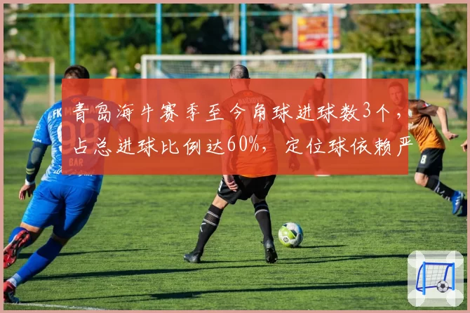 青岛海牛赛季至今角球进球数3个，占总进球比例达60%，定位球依赖严重