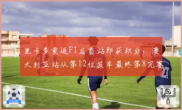 里卡多重返F1后首站即获积分，澳大利亚站从第12位发车最终第8完赛