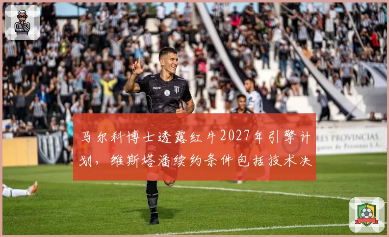马尔科博士透露红牛2027年引擎计划，维斯塔潘续约条件包括技术决策权