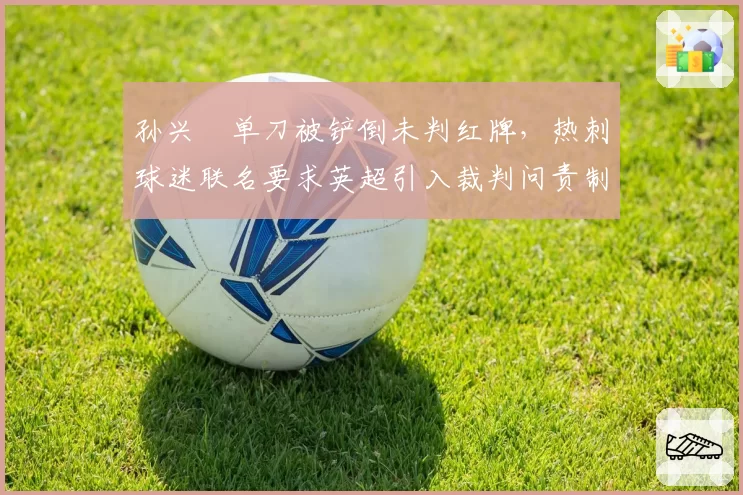 孙兴慜单刀被铲倒未判红牌,热刺球迷联名要求英超引入裁判问责制
