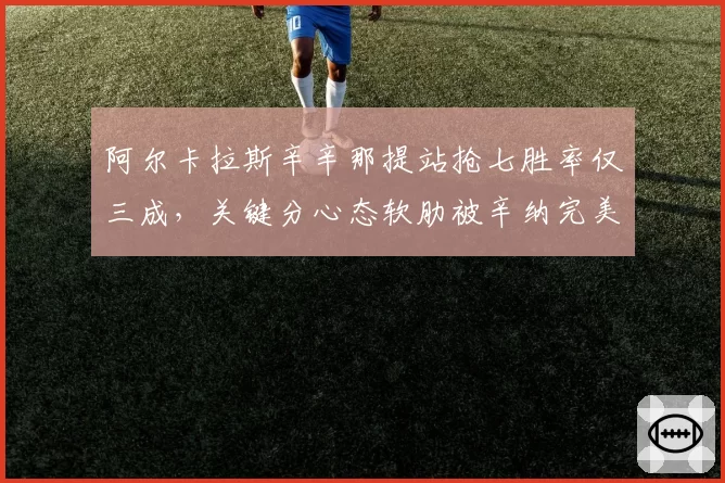 阿尔卡拉斯辛辛那提站抢七胜率仅三成，关键分心态软肋被辛纳完美解剖