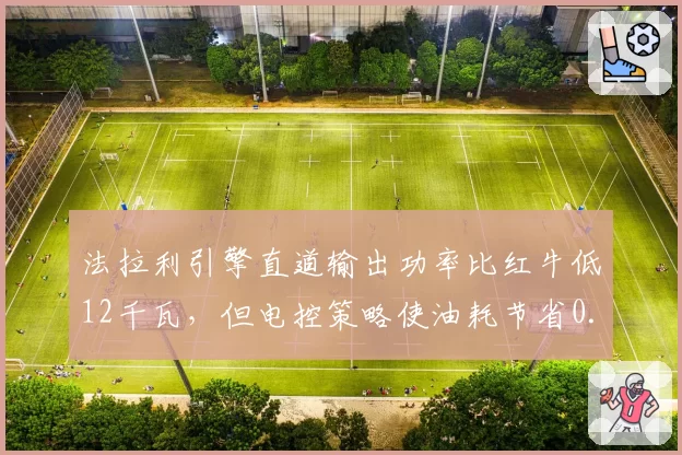 法拉利引擎直道输出功率比红牛低12千瓦，但电控策略使油耗节省0.8升_圈