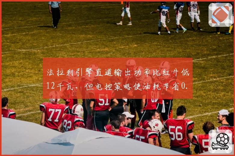 法拉利引擎直道输出功率比红牛低12千瓦，但电控策略使油耗节省0.8升_圈