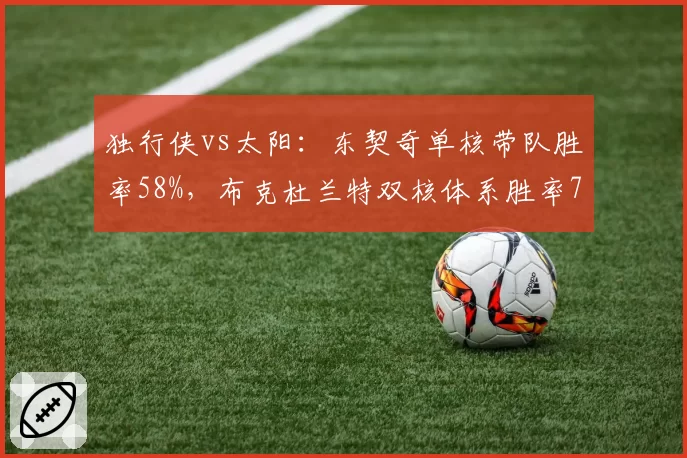 独行侠vs太阳：东契奇单核带队胜率58%，布克杜兰特双核体系胜率72%差距明显