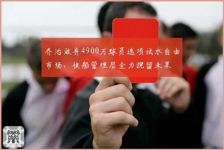 乔治放弃4900万球员选项试水自由市场,快船管理层全力挽留未果